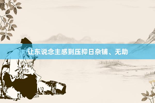 让东说念主感到压抑日杂铺、无助