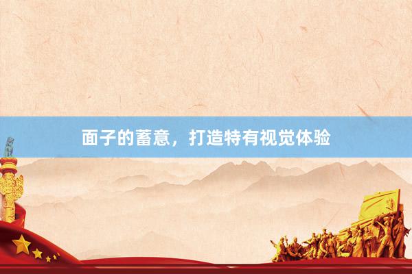 面子的蓄意，打造特有视觉体验