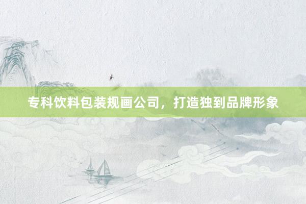 专科饮料包装规画公司，打造独到品牌形象